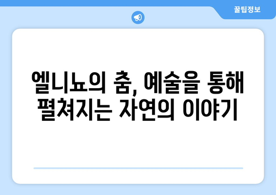 엘니뇨가 예술에 미치는 영향| 과학과 예술의 만남 | 엘니뇨, 기후변화, 예술, 영향, 과학, 예술