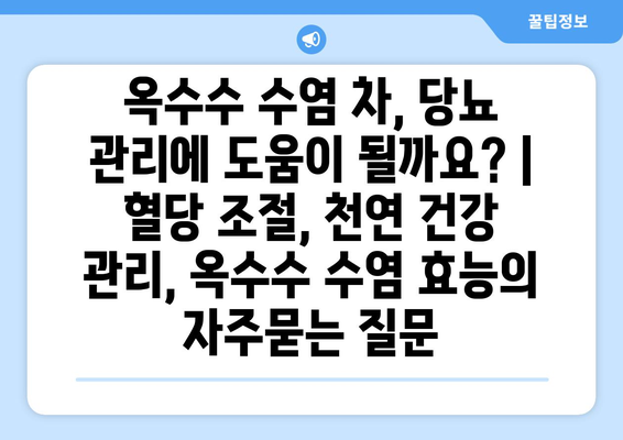 옥수수 수염 차, 당뇨 관리에 도움이 될까요? | 혈당 조절, 천연 건강 관리, 옥수수 수염 효능