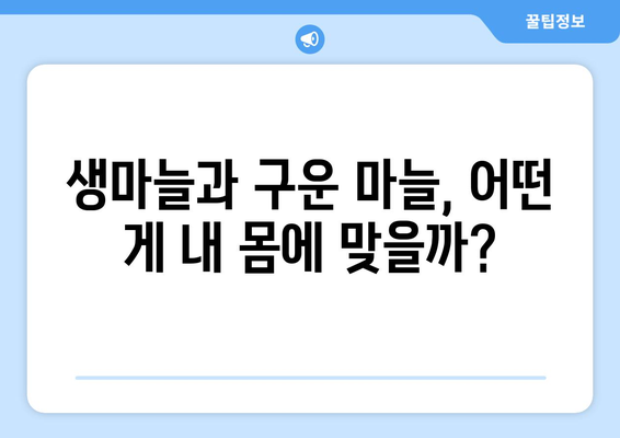 생마늘 vs 구운 마늘, 어떤 게 항암 효과가 더 좋을까요? | 항암 효과 비교, 생마늘, 구운 마늘, 건강 정보