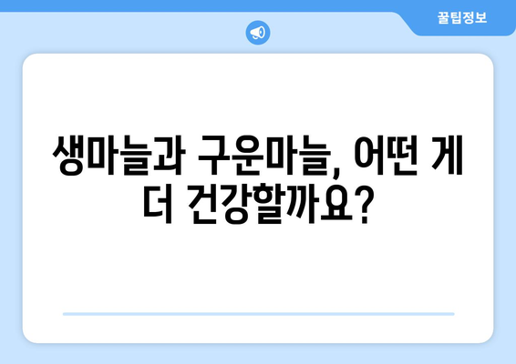 생마늘 vs 구운 마늘| 건강에 미치는 영향 비교 분석 | 건강, 영양, 마늘 효능, 요리 팁