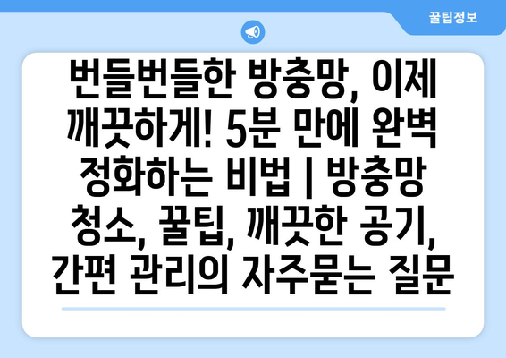 번들번들한 방충망, 이제 깨끗하게! 5분 만에 완벽 정화하는 비법 | 방충망 청소, 꿀팁, 깨끗한 공기, 간편 관리