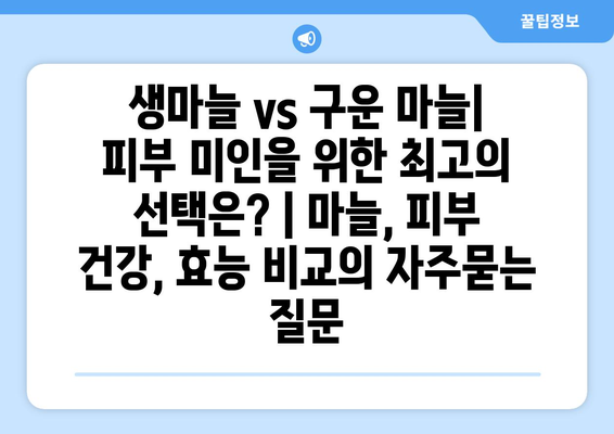 생마늘 vs 구운 마늘| 피부 미인을 위한 최고의 선택은? | 마늘, 피부 건강, 효능 비교