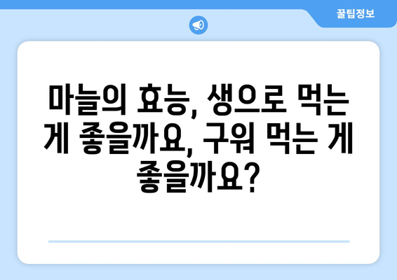 생마늘 vs 구운 마늘| 건강에 미치는 영향 비교 분석 | 건강, 영양, 마늘 효능, 요리 팁