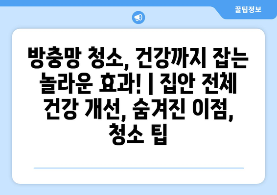 방충망 청소, 건강까지 잡는 놀라운 효과! | 집안 전체 건강 개선, 숨겨진 이점, 청소 팁