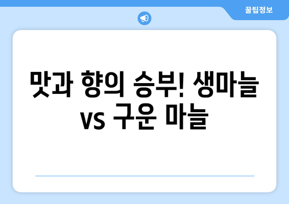 생마늘 vs 구운 마늘| 알리신, 맛, 향의 비교 분석 | 건강, 요리, 영양