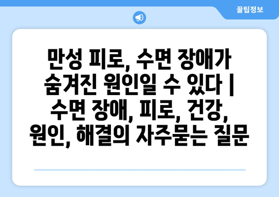 만성 피로, 수면 장애가 숨겨진 원인일 수 있다 | 수면 장애, 피로, 건강, 원인, 해결