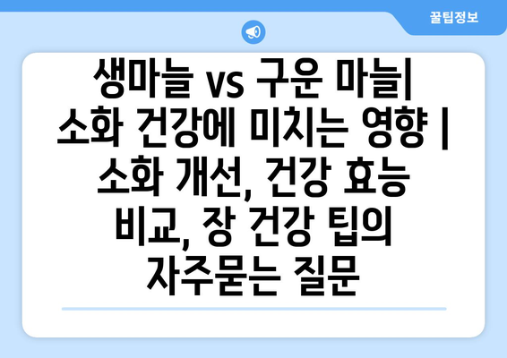 생마늘 vs 구운 마늘| 소화 건강에 미치는 영향 | 소화 개선, 건강 효능 비교, 장 건강 팁