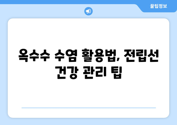 옥수수 수염으로 전립선 건강 지키기| 효능과 활용법 | 전립선 건강, 천연 건강 식품, 옥수수 수염 효능