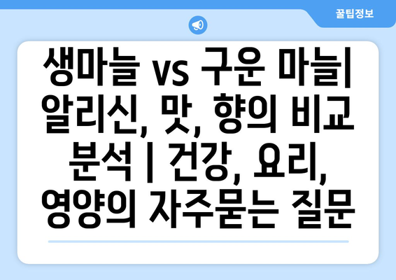 생마늘 vs 구운 마늘| 알리신, 맛, 향의 비교 분석 | 건강, 요리, 영양