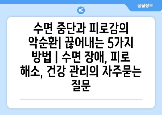 수면 중단과 피로감의 악순환| 끊어내는 5가지 방법 | 수면 장애, 피로 해소, 건강 관리