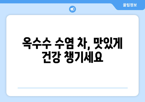 옥수수 수염 차로 피로를 날리고 활력 충전! | 옥수수 수염 효능, 피로 회복, 활력 증진, 건강 차