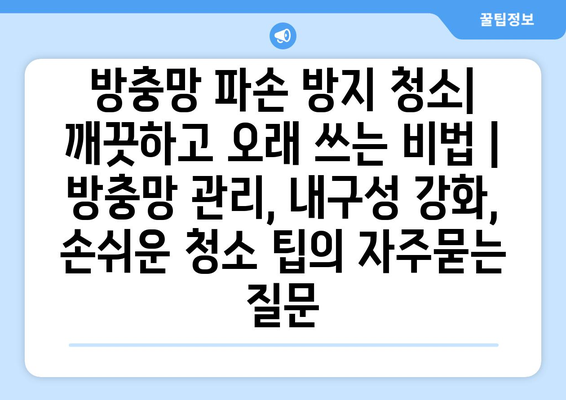 방충망 파손 방지 청소| 깨끗하고 오래 쓰는 비법 | 방충망 관리, 내구성 강화, 손쉬운 청소 팁