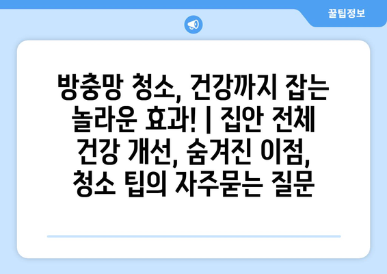 방충망 청소, 건강까지 잡는 놀라운 효과! | 집안 전체 건강 개선, 숨겨진 이점, 청소 팁