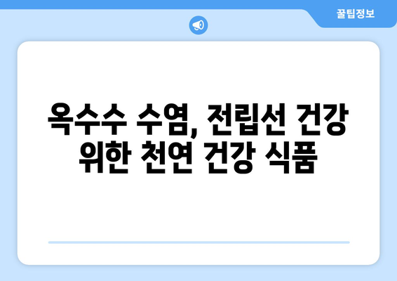 옥수수 수염으로 전립선 건강 지키기| 효능과 활용법 | 전립선 건강, 천연 건강 식품, 옥수수 수염 효능