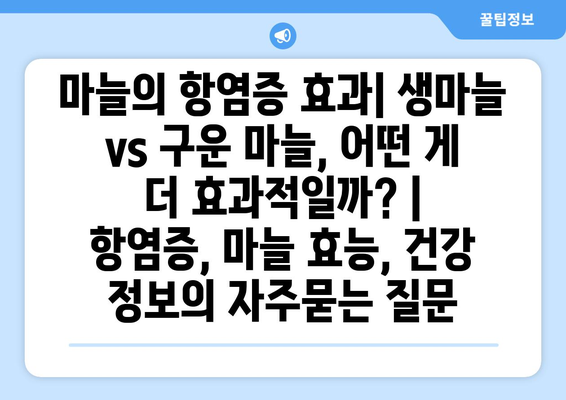 마늘의 항염증 효과| 생마늘 vs 구운 마늘, 어떤 게 더 효과적일까? |  항염증, 마늘 효능, 건강 정보