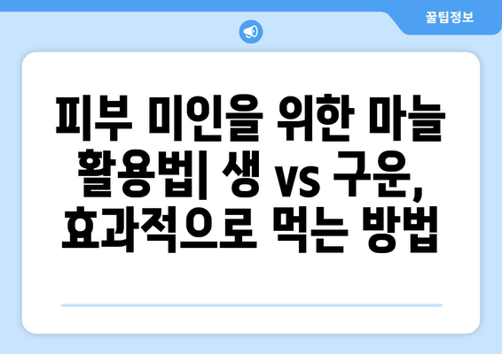 생마늘 vs 구운 마늘| 피부 미인을 위한 최고의 선택은? | 마늘, 피부 건강, 효능 비교