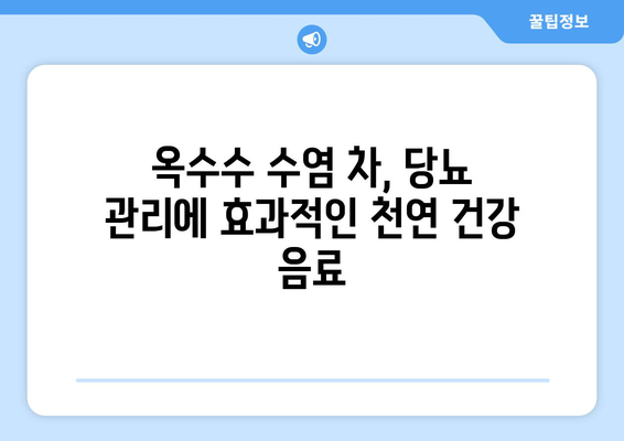 옥수수 수염 차, 당뇨 관리에 도움이 될까요? | 혈당 조절, 천연 건강 관리, 옥수수 수염 효능