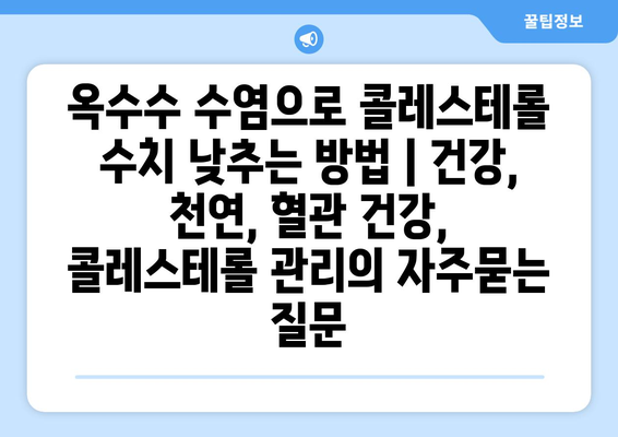 옥수수 수염으로 콜레스테롤 수치 낮추는 방법 | 건강, 천연, 혈관 건강, 콜레스테롤 관리