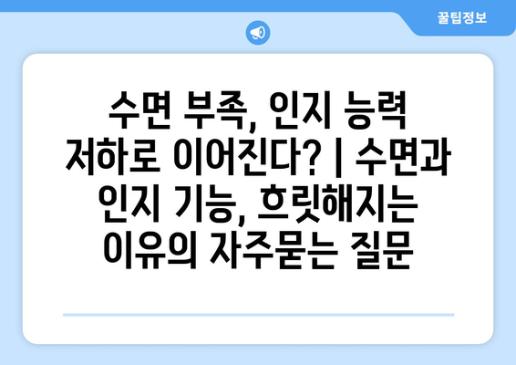 수면 부족, 인지 능력 저하로 이어진다? | 수면과 인지 기능, 흐릿해지는 이유