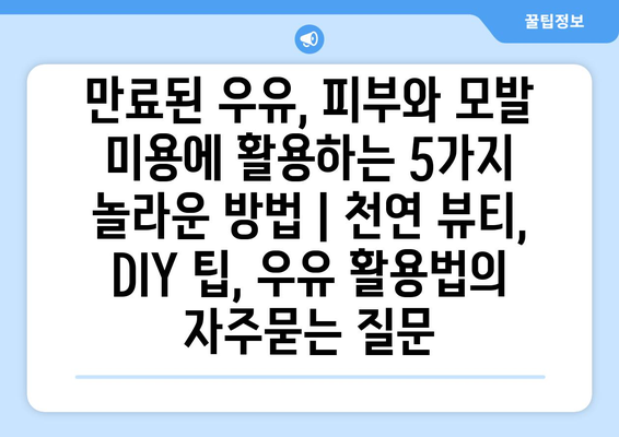 만료된 우유, 피부와 모발 미용에 활용하는 5가지 놀라운 방법 | 천연 뷰티, DIY 팁, 우유 활용법