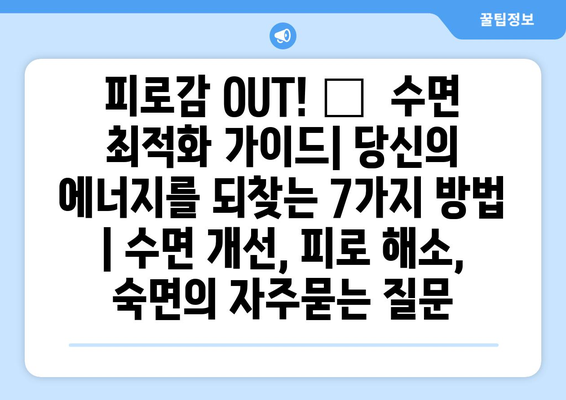 피로감 OUT! 😴  수면 최적화 가이드| 당신의 에너지를 되찾는 7가지 방법 | 수면 개선, 피로 해소, 숙면