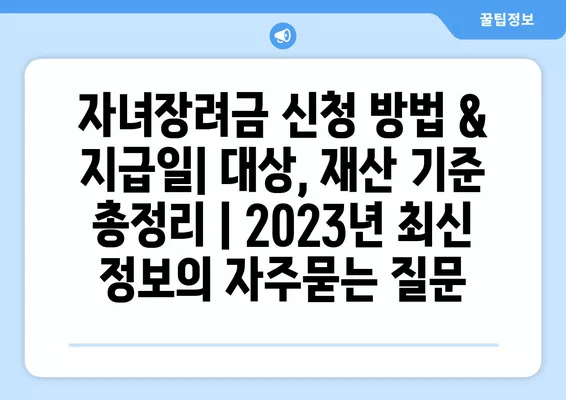 자녀장려금 신청 방법 & 지급일| 대상, 재산 기준 총정리 | 2023년 최신 정보