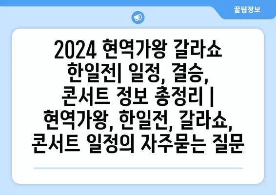 2024 현역가왕 갈라쇼 한일전| 일정, 결승, 콘서트 정보 총정리 |  현역가왕, 한일전, 갈라쇼, 콘서트 일정