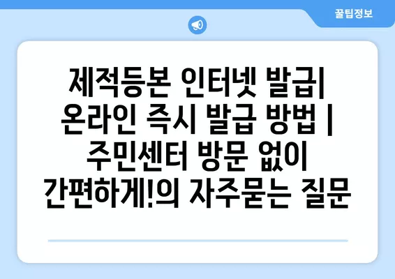 제적등본 인터넷 발급| 온라인 즉시 발급 방법 | 주민센터 방문 없이 간편하게!