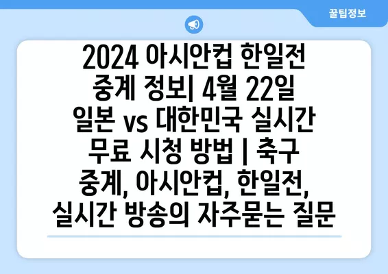 2024 아시안컵 한일전 중계 정보| 4월 22일 일본 vs 대한민국 실시간 무료 시청 방법 | 축구 중계, 아시안컵, 한일전, 실시간 방송