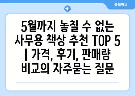 5월까지 놓칠 수 없는 사무용 책상 추천 TOP 5 | 가격, 후기, 판매량 비교