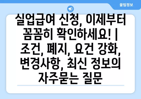 실업급여 신청, 이제부터 꼼꼼히 확인하세요! | 조건, 폐지, 요건 강화, 변경사항, 최신 정보