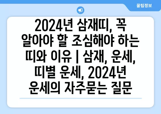 2024년 삼재띠, 꼭 알아야 할 조심해야 하는 띠와 이유 | 삼재, 운세, 띠별 운세, 2024년 운세