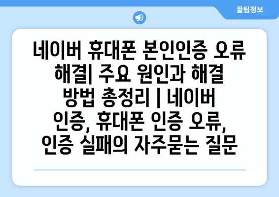 네이버 휴대폰 본인인증 오류 해결| 주요 원인과 해결 방법 총정리 | 네이버 인증, 휴대폰 인증 오류, 인증 실패