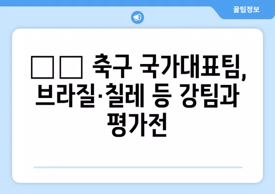 🇰🇷 축구 국가대표팀 평가전 경기 중계 & 일정 총정리| 브라질, 칠레, 파라과이, 이집트 | 한국 축구, A매치, 중계 정보