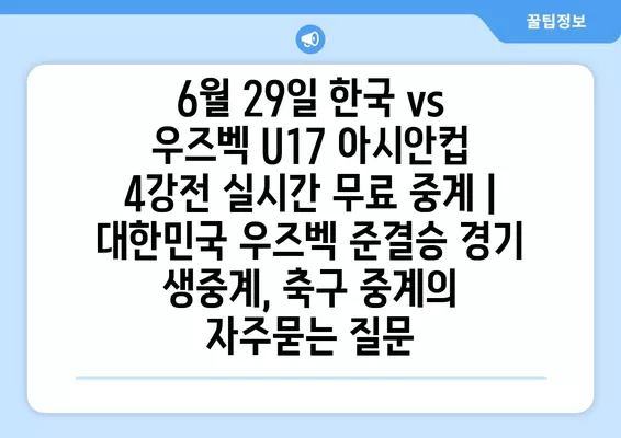 6월 29일 한국 vs 우즈벡 U17 아시안컵 4강전 실시간 무료 중계 |  대한민국 우즈벡 준결승 경기 생중계, 축구 중계