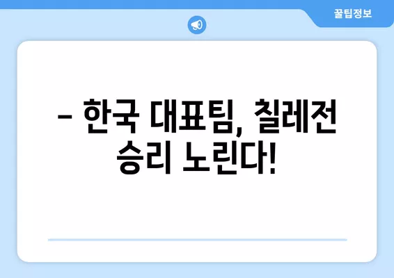 6월 6일 저녁 8시! 한국 vs 칠레 평가전 생중계 | 선발 명단, 라인업, 실시간 분석