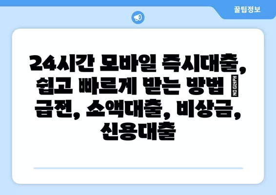 24시간 모바일 즉시대출, 쉽고 빠르게 받는 방법 | 급전, 소액대출, 비상금, 신용대출