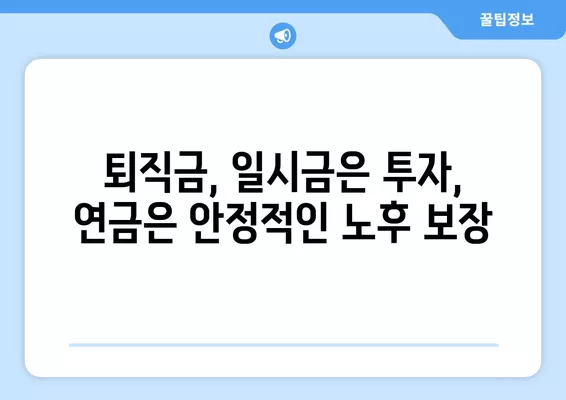 퇴직금, 일시금 vs 연금? 현명한 선택을 위한 3가지 비교 가이드 | 퇴직금, 연금, 세금, 운용, 안정성