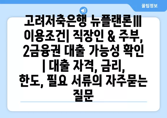 고려저축은행 뉴플랜론Ⅲ 이용조건| 직장인 & 주부, 2금융권 대출 가능성 확인 | 대출 자격, 금리, 한도, 필요 서류