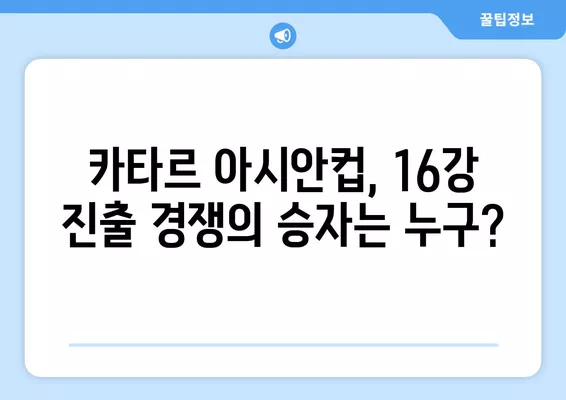 카타르 아시안컵 16강 진출, 어떤 팀이 유리할까? | 대진표 분석 및 경우의 수