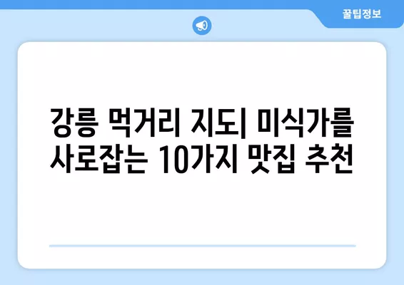 강릉 여행 필수 코스! 푸짐한 맛집 베스트 10 | 강릉 맛집 추천, 강릉 먹거리, 강릉 여행