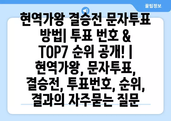 현역가왕 결승전 문자투표 방법| 투표 번호 & TOP7 순위 공개! | 현역가왕, 문자투표, 결승전, 투표번호, 순위, 결과