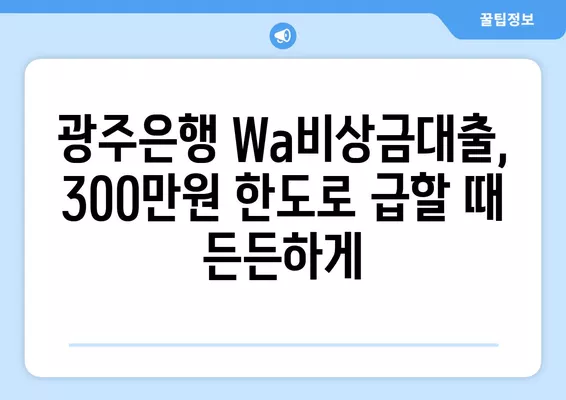 광주은행 Wa비상금대출 소액 마이너스 통장 300만원 한도 | 신청 자격 & 필요 서류 완벽 가이드 | 비상금, 소액대출, 마이너스 통장, 광주은행