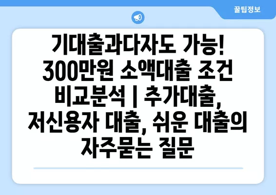 기대출과다자도 가능! 300만원 소액대출 조건 비교분석 | 추가대출, 저신용자 대출, 쉬운 대출