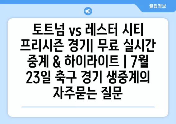 토트넘 vs 레스터 시티 프리시즌 경기| 무료 실시간 중계 & 하이라이트 | 7월 23일 축구 경기 생중계