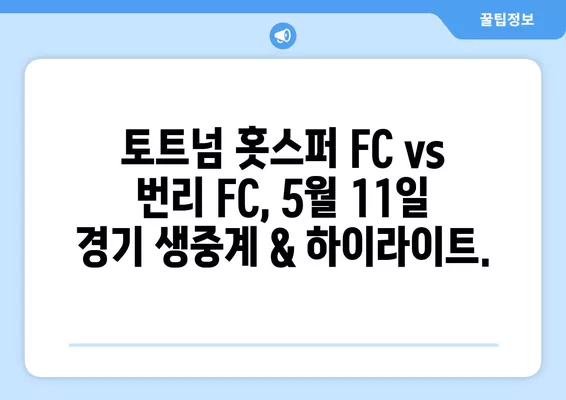 토트넘 vs 번리 중계| 5월 11일 경기 실시간 시청 & 하이라이트 다시보기 | 토트넘 홋스퍼 FC, 번리 FC, 축구 중계, 무료 방송