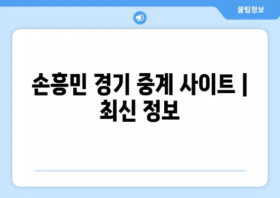 손흥민 프리미어리그 경기, 어디서 볼 수 있을까? | 중계 사이트, 실시간 시청, TV 채널 정보