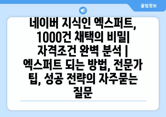 네이버 지식인 엑스퍼트, 1000건 채택의 비밀| 자격조건 완벽 분석 | 엑스퍼트 되는 방법, 전문가 팁, 성공 전략