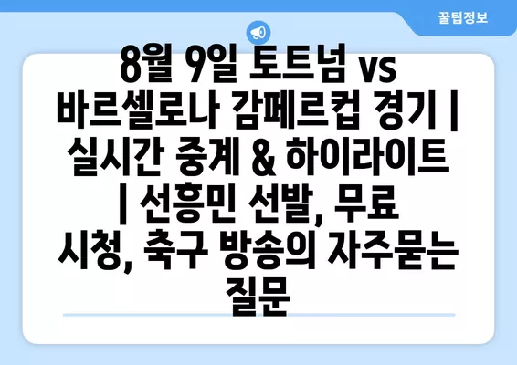 8월 9일 토트넘 vs 바르셀로나 감페르컵 경기 | 실시간 중계 & 하이라이트 | 선흥민 선발, 무료 시청, 축구 방송