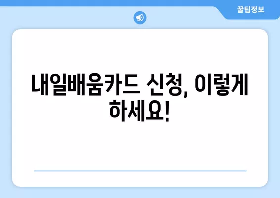 국민내일배움카드 신청부터 사용까지 완벽 가이드 | 자격, 신청방법, 사용법 총정리